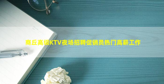 商丘高级KTV夜场招聘促销员热门高薪工作